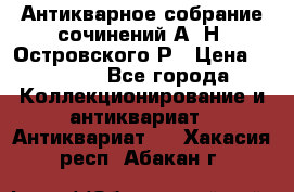 Антикварное собрание сочинений А. Н. Островского Р › Цена ­ 6 000 - Все города Коллекционирование и антиквариат » Антиквариат   . Хакасия респ.,Абакан г.